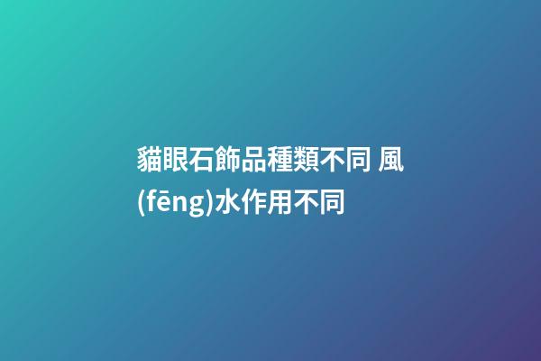 貓眼石飾品種類不同 風(fēng)水作用不同